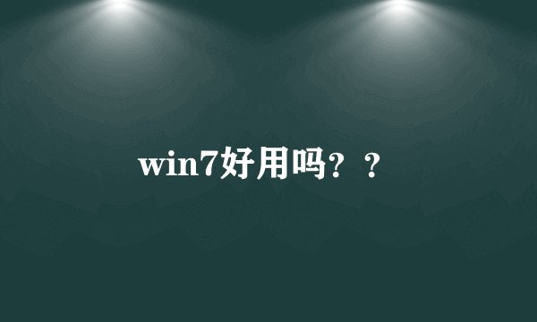 win7好用吗？？
