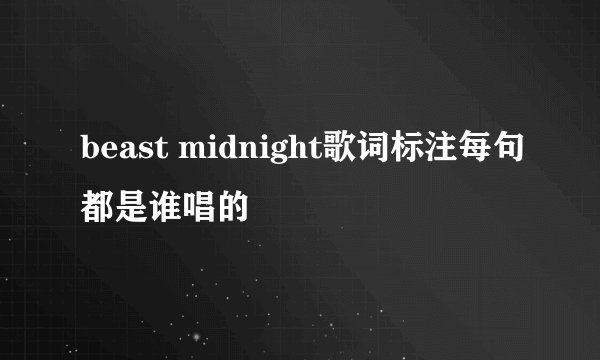 beast midnight歌词标注每句都是谁唱的