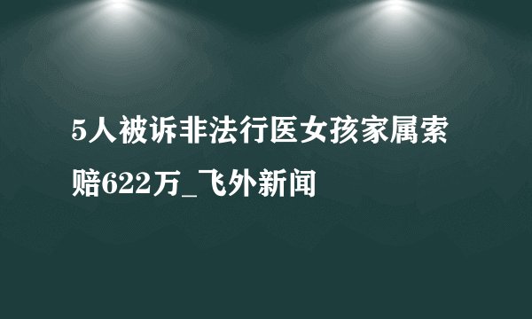 5人被诉非法行医女孩家属索赔622万_飞外新闻
