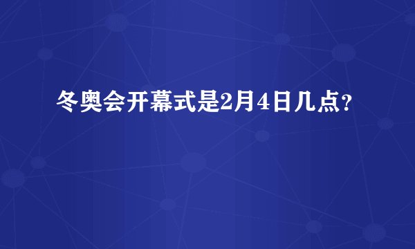 冬奥会开幕式是2月4日几点？