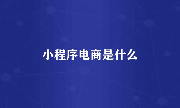 小程序电商是什么