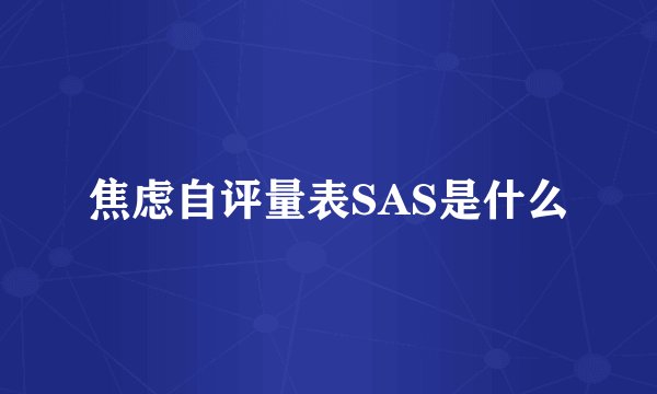 焦虑自评量表SAS是什么