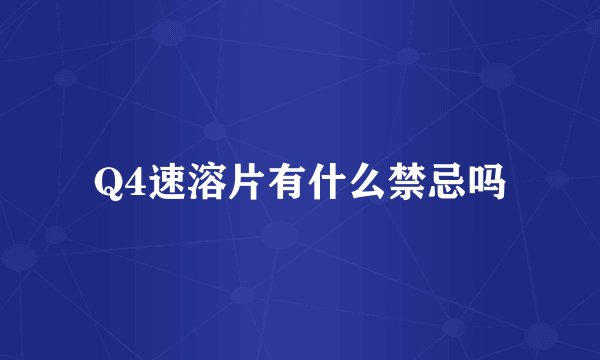 Q4速溶片有什么禁忌吗