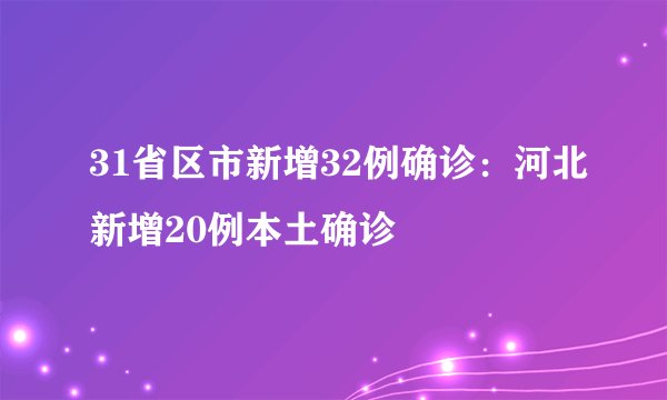 31省区市新增32例确诊：河北新增20例本土确诊