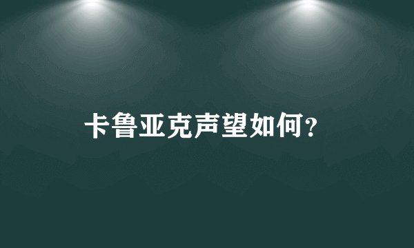 卡鲁亚克声望如何？
