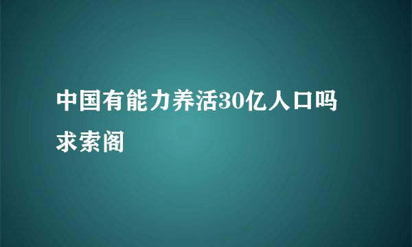 中国有能力养活30亿人口吗 求索阁