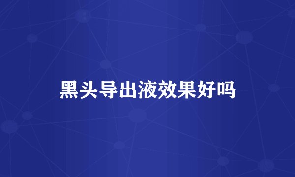 黑头导出液效果好吗