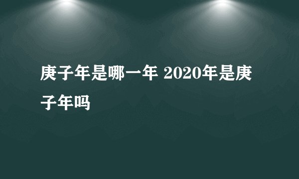 庚子年是哪一年 2020年是庚子年吗