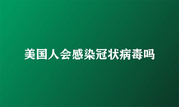 美国人会感染冠状病毒吗