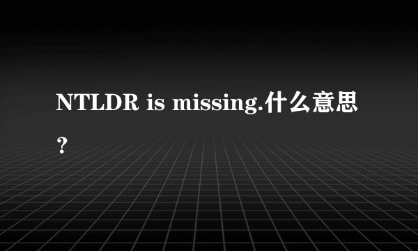 NTLDR is missing.什么意思？