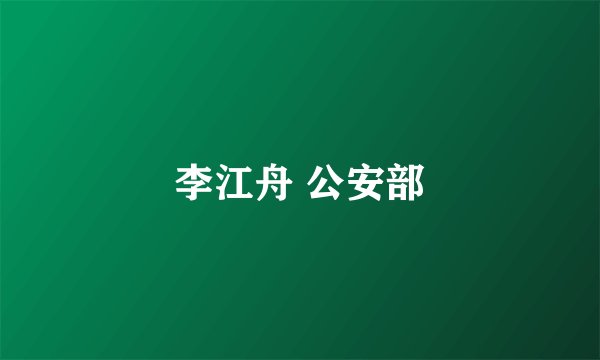 李江舟 公安部