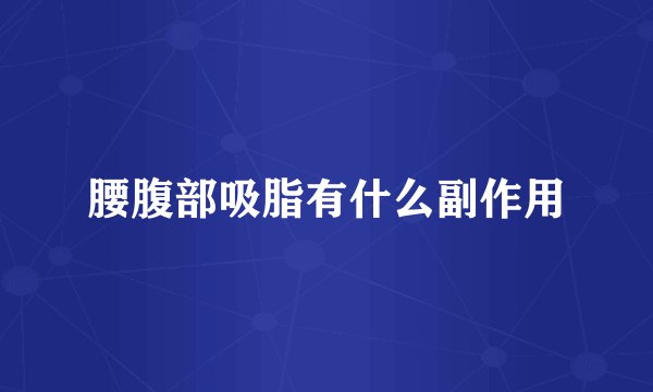 腰腹部吸脂有什么副作用