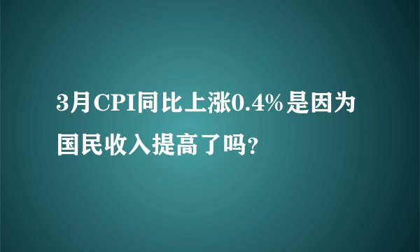 3月CPI同比上涨0.4%是因为国民收入提高了吗?