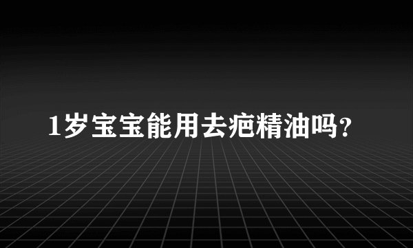 1岁宝宝能用去疤精油吗？