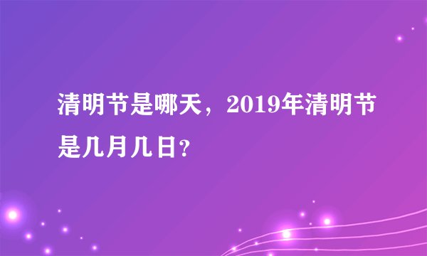 清明节是哪天，2019年清明节是几月几日？