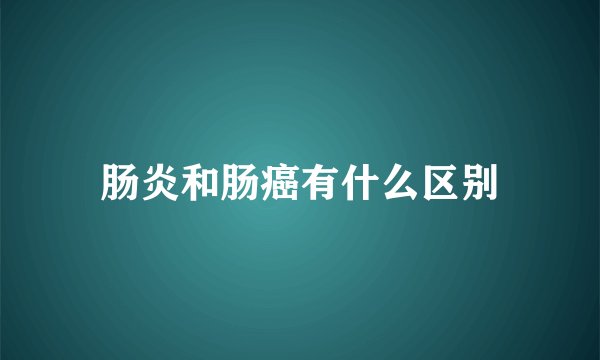 肠炎和肠癌有什么区别
