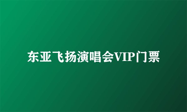 东亚飞扬演唱会VIP门票