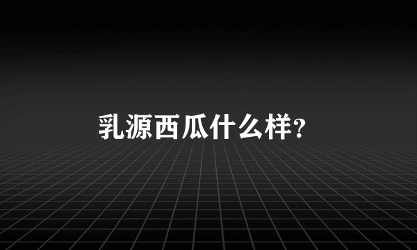 乳源西瓜什么样？