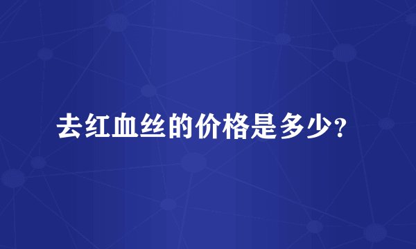 去红血丝的价格是多少?