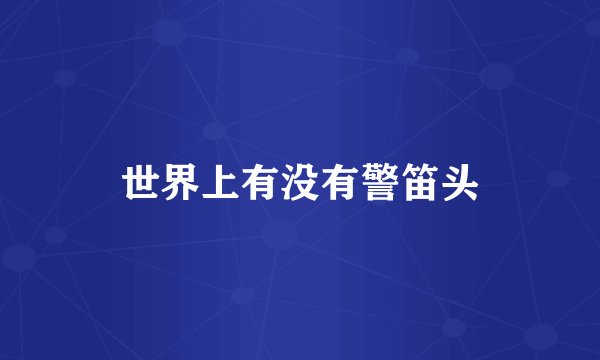 世界上有没有警笛头