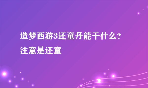 造梦西游3还童丹能干什么？ 注意是还童