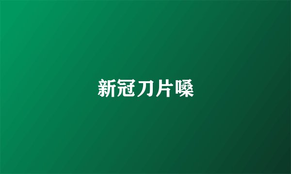 新冠刀片嗓
