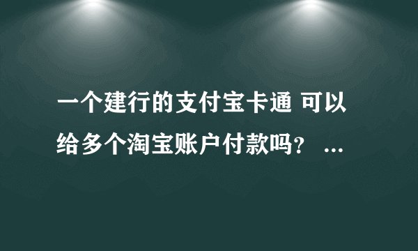 一个建行的支付宝卡通 可以给多个淘宝账户付款吗? 淘宝对这种情况有什么规定