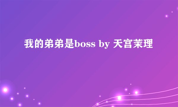 我的弟弟是boss by 天宫茉理