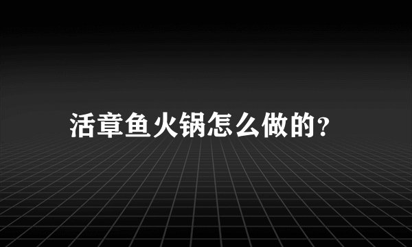 活章鱼火锅怎么做的？