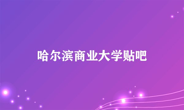 哈尔滨商业大学贴吧