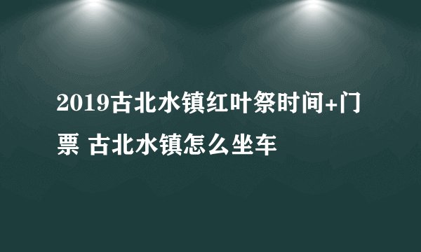 2019古北水镇红叶祭时间+门票 古北水镇怎么坐车