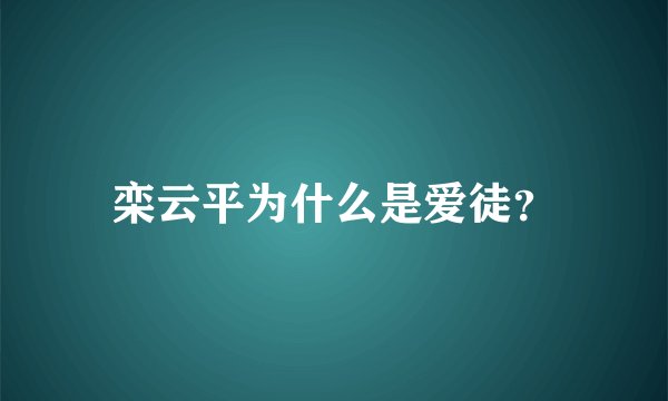栾云平为什么是爱徒？