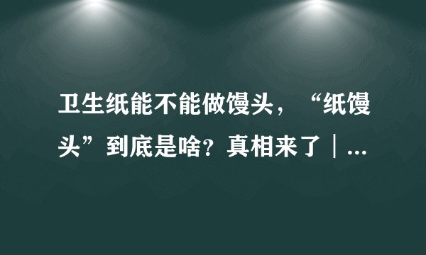 卫生纸能不能做馒头，“纸馒头”到底是啥？真相来了︱谣言粉碎机