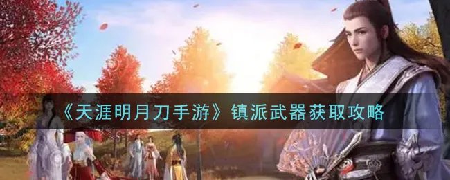 《天涯明月刀手游》镇派武器获取攻略