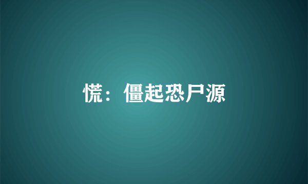 慌：僵起恐尸源