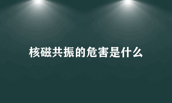核磁共振的危害是什么