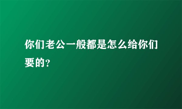 你们老公一般都是怎么给你们要的？