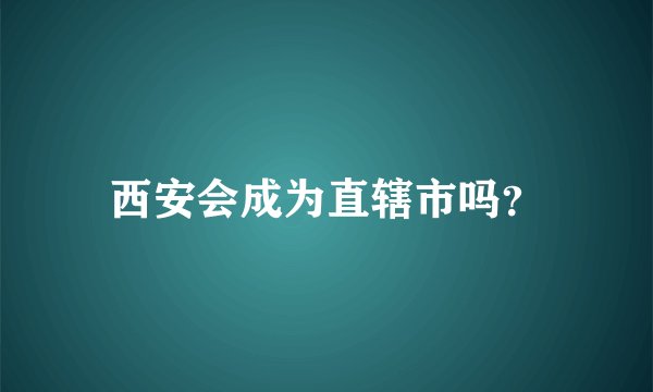 西安会成为直辖市吗？