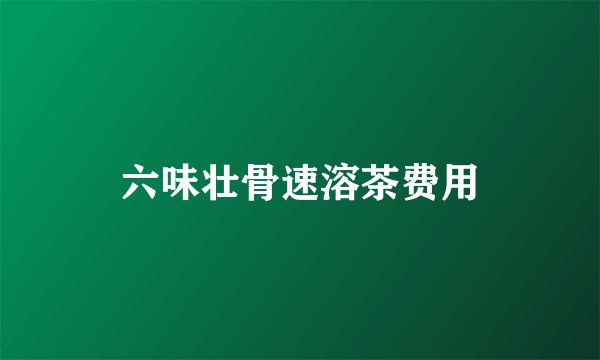 六味壮骨速溶茶费用