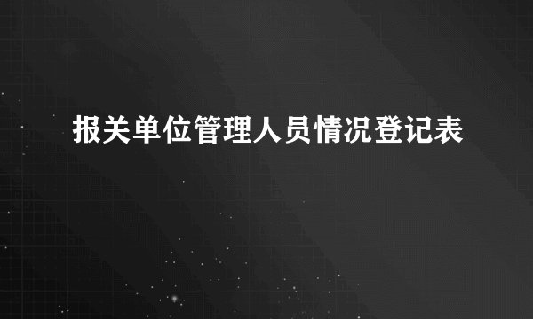 报关单位管理人员情况登记表
