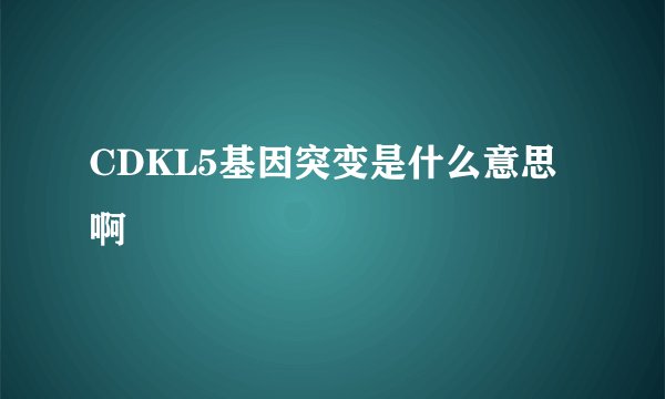 CDKL5基因突变是什么意思啊
