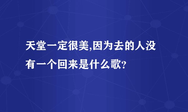 天堂一定很美,因为去的人没有一个回来是什么歌？