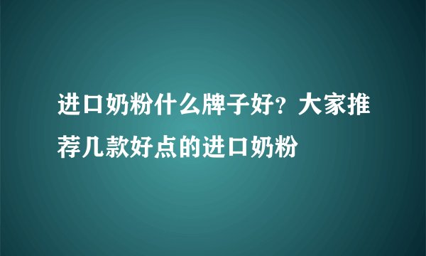 进口奶粉什么牌子好？大家推荐几款好点的进口奶粉