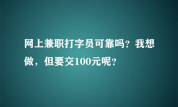 网上兼职打字员可靠吗？我想做，但要交100元呢？
