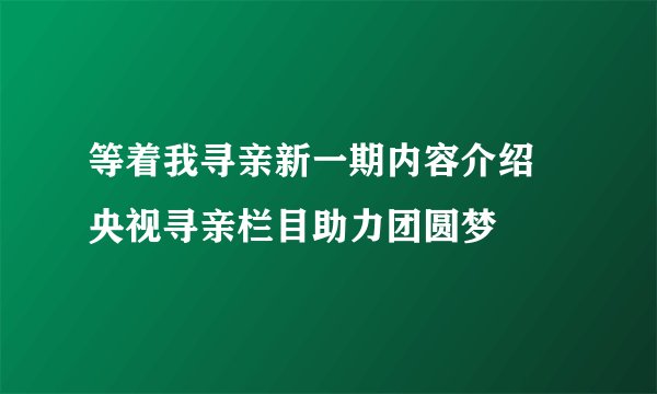 等着我寻亲新一期内容介绍 央视寻亲栏目助力团圆梦