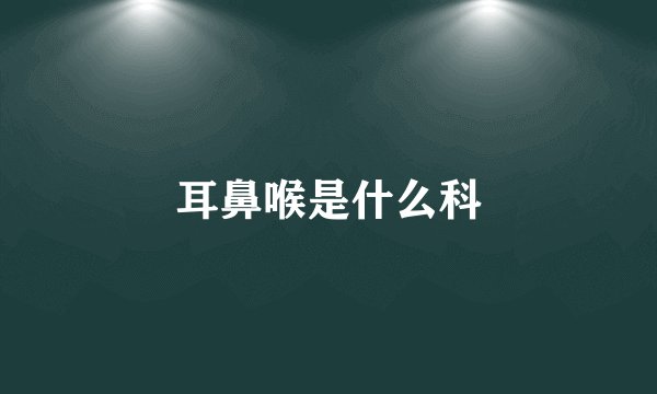 耳鼻喉是什么科