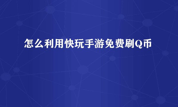 怎么利用快玩手游免费刷Q币