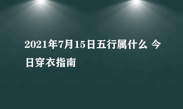 2021年7月15日五行属什么 今日穿衣指南