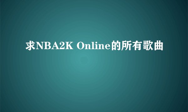 求NBA2K Online的所有歌曲