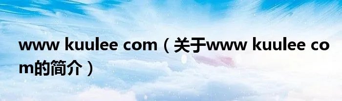 www kuulee com（关于www kuulee com的简介）